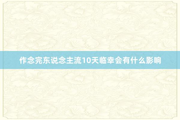 作念完东说念主流10天临幸会有什么影响
