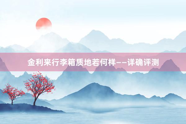 金利来行李箱质地若何样——详确评测