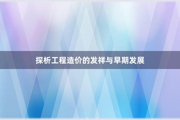 探析工程造价的发祥与早期发展
