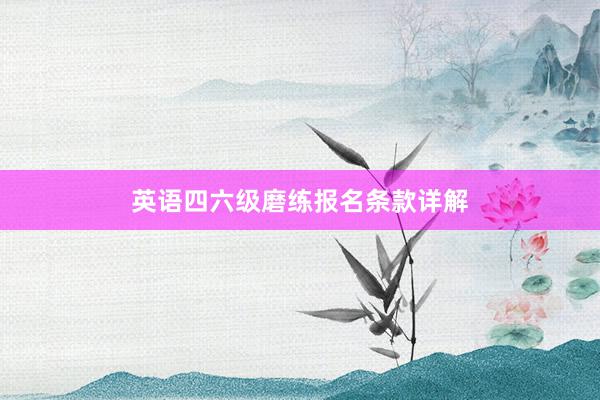 英语四六级磨练报名条款详解