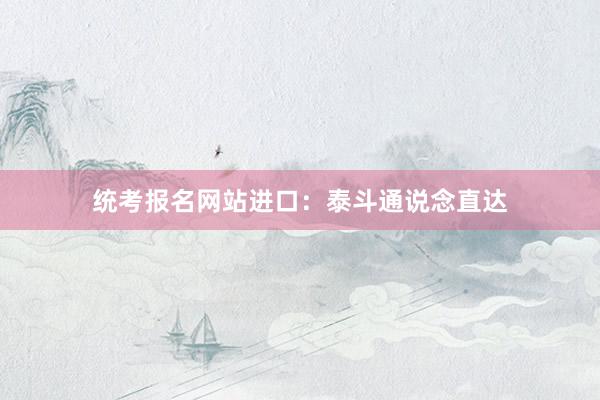 统考报名网站进口：泰斗通说念直达