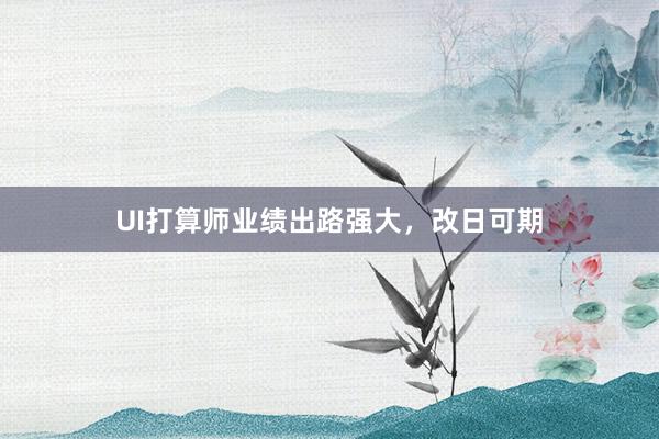 UI打算师业绩出路强大，改日可期