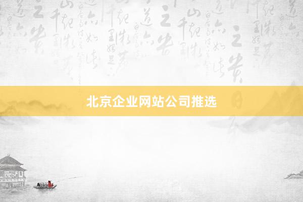 北京企业网站公司推选