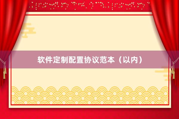 软件定制配置协议范本（以内）