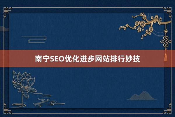 南宁SEO优化进步网站排行妙技