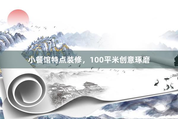 小餐馆特点装修，100平米创意琢磨