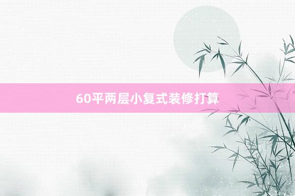60平两层小复式装修打算