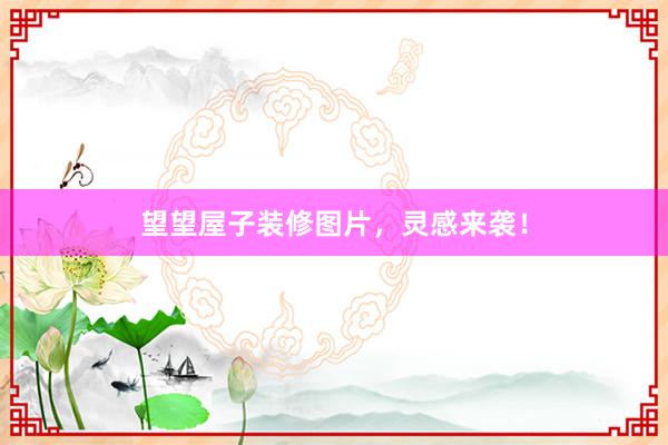 望望屋子装修图片，灵感来袭！