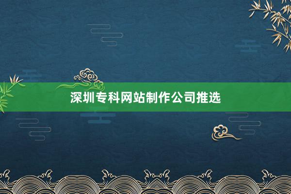 深圳专科网站制作公司推选