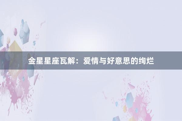 金星星座瓦解：爱情与好意思的绚烂