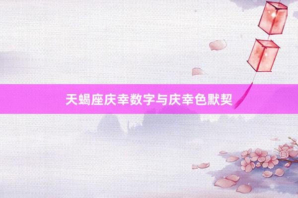 天蝎座庆幸数字与庆幸色默契