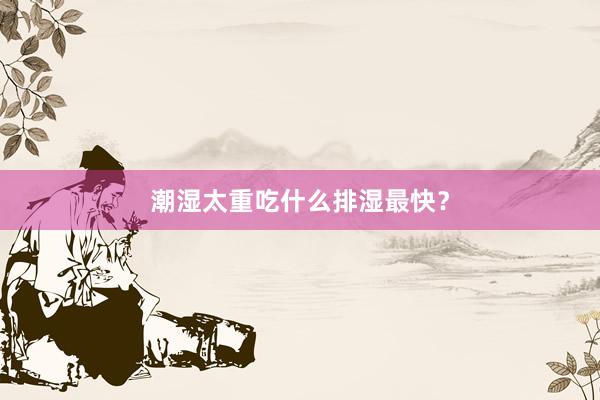 潮湿太重吃什么排湿最快？