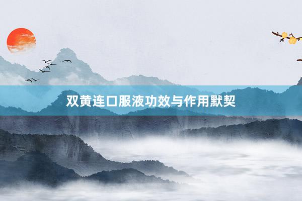 双黄连口服液功效与作用默契